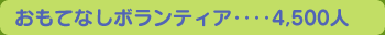 おもてなしボランティア‥‥4,500人