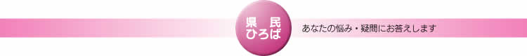県民ひろば あなたの悩み・疑問にお答えします