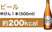 ビール
中びん1本(500ml)
約200kcal