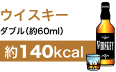 ウイスキー
ダブル(約60ml)
約140kcal