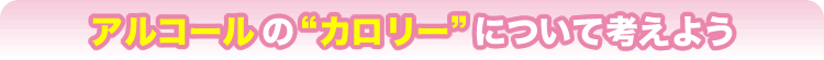 アルコールの“カロリー”について考えよう