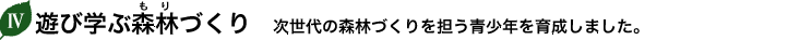遊び学ぶ森林(もり)づくり 次世代の森林づくりを担う青少年を育成しました。