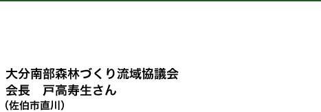 大分南部森林づくり流域協議会
会長 戸高寿生さん
(佐伯市直川)