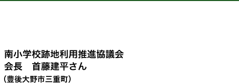 南小学校跡地利用推進協議会
会長 首藤建平さん
(豊後大野市三重町)