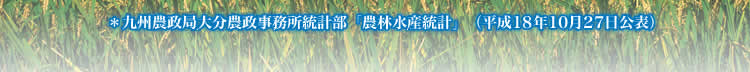 *九州農政局大分農政事務所統計部「農林水産統計」(平成18年10月27日公表)