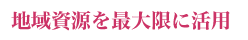 地域資源を最大限に活用