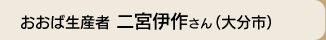 おおば生産者 二宮伊作さん(大分市)