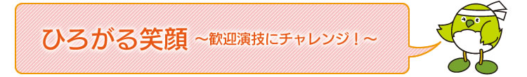 ひろがる笑顔〜歓迎演技にチャレンジ!〜