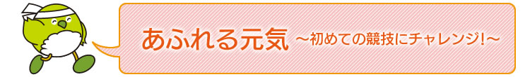 あふれる元気〜初めての競技にチャレンジ!〜