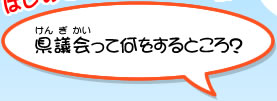 県議会って何をするところ？