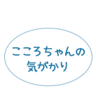 こころちゃんの気がかり