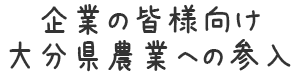 企業の皆様向け大分県農業への参入