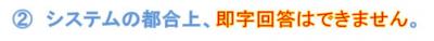 ②システムの都合上、即時回答はできません