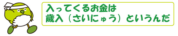 入ってくるお金は歳入というんだ