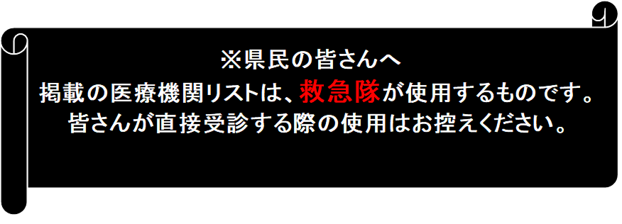 ※県民の皆さんへ　掲載の医療機関リストは、救急隊が使用するものです。皆さんが直接受診する際の使用はお控えください。